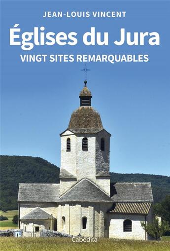 Couverture du livre « EGLISES DU JURA : VINGT SITES REMARQUABLES » de Jean-Louis Vincent aux éditions Cabedita