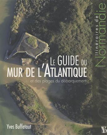 Couverture du livre « Le guide du mur de l'Atlantique et des plages du débarquement » de Yves Buffetaut aux éditions Ysec