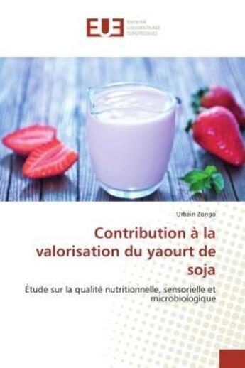 Couverture du livre « Contribution a la valorisation du yaourt de soja - etude sur la qualite nutritionnelle, sensorielle » de Zongo Urbain aux éditions Editions Universitaires Europeennes