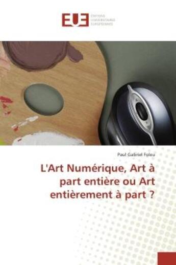 Couverture du livre « L'Art Numerique, Art A part entiere ou Art entierement A part ? » de Paul Foleu aux éditions Editions Universitaires Europeennes