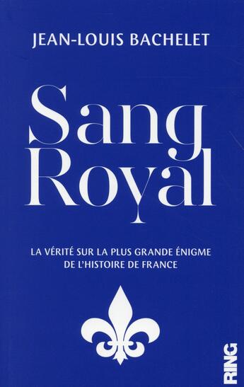 Couverture du livre « Sang royal - la verite sur la plus grande enigme de l'histoire de france » de Jean-Louis Bachelet aux éditions Ring