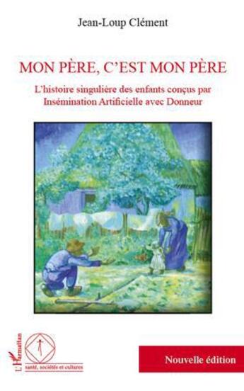 Couverture du livre « Mon père, c'est mon père : L'histoire singulière des enfants concus par insemination artificielle avec donneurs » de Jean-Loup Clement aux éditions L'harmattan