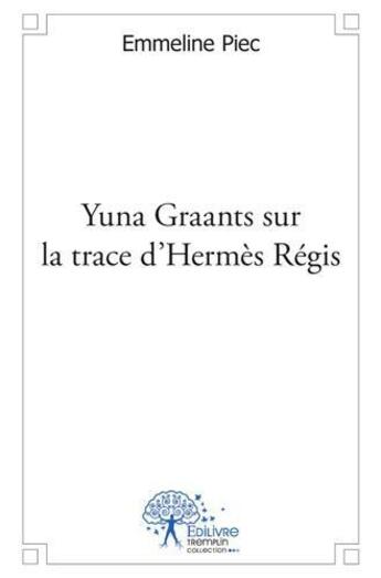 Couverture du livre « Yuna Graants sur la trace d'Hermès Régis » de Emmeline Piec aux éditions Edilivre