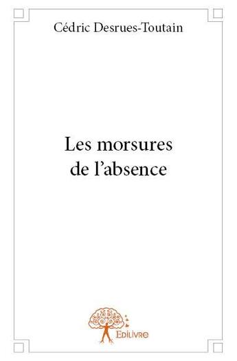 Couverture du livre « Les morsures de l'absence » de Cedric Desrues-Toutain aux éditions Edilivre