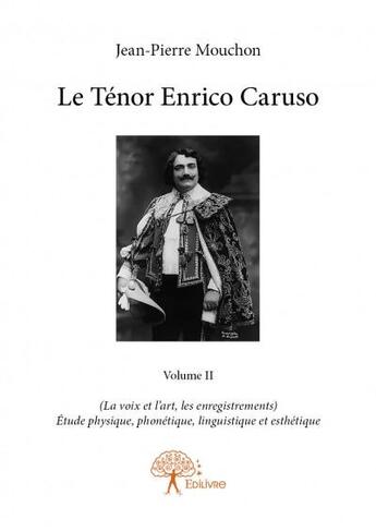 Couverture du livre « Le ténor Enrico Caruso t.2 ; (la voix et l'art, les enregistrements) ; étude physique, phonétique, linguistique et esthétique » de Jean-Pierre Mouchon aux éditions Edilivre