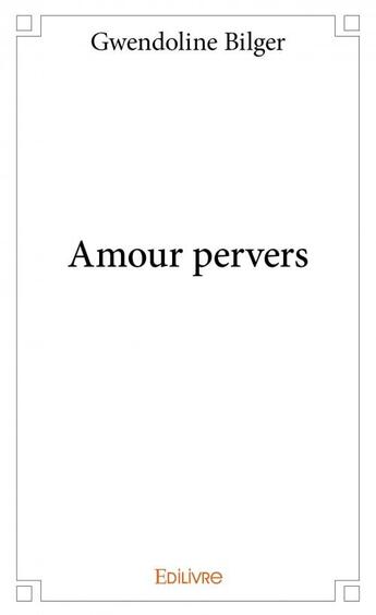 Couverture du livre « Amours pervers » de Bilger Gwendoline aux éditions Edilivre