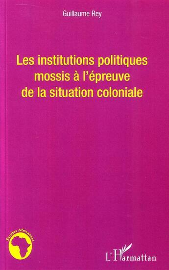 Couverture du livre « Les institutions politiques mossis à l'épreuve de la situation coloniale » de Guillaume Rey aux éditions L'harmattan