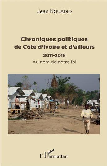 Couverture du livre « Chroniques politiques de Côte d'Ivoire et d'ailleurs, 2011-2016 ; au nom de notre foi » de Jean Kouadio aux éditions L'harmattan