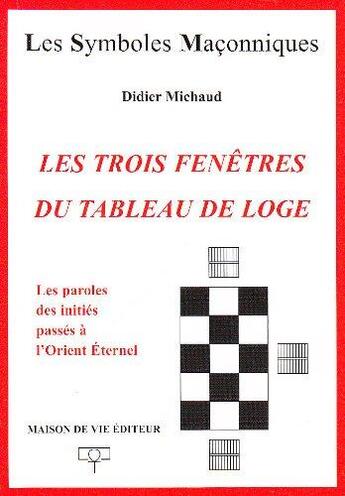 Couverture du livre « Les symboles maçonniques Tome 11 : les trois fenêtres du tableau de loge ; les paroles des initiés passés à l'Orient Eternel » de Didier Michaud aux éditions Maison De Vie