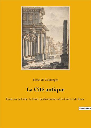 Couverture du livre « La cité antique : étude sur le culte, le droit, les institutions de la Grèce et de Rome » de Fustel De Coulanges aux éditions Culturea