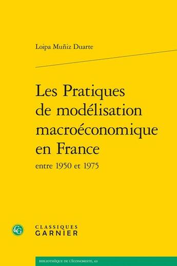 Couverture du livre « Les Pratiques de modélisation macroéconomique en France entre 1950 et 1975 » de Loipa Muniz Duarte aux éditions Classiques Garnier