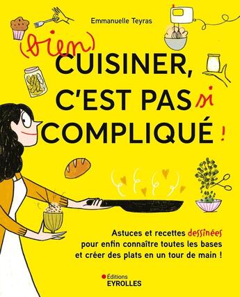 Couverture du livre « (Bien) cuisiner, c'est pas si compliqué ! : Astuces et recettes dessinées pour enfin connaître toutes les bases et créer des plats en un tour de main ! » de Emmanuelle Teyras aux éditions Eyrolles