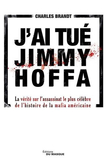 Couverture du livre « J'ai tué Jimmy Hoffa ; la vérité sur l'assassinat le plus célèbre de l'histoire de la mafia américaine » de Charles Brandt aux éditions Editions Du Masque