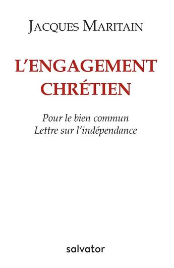 Couverture du livre « L'engagement chrétien ; pour le bien commun ; lettre sur l'indépendance » de Jacques Maritain aux éditions Salvator