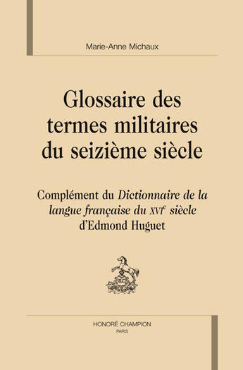 Couverture du livre « Glossaire des termes militaires du XVIe siècle ; complément du dictionnaire de la langue française du XVIe siècle d'Edmond Huguet » de Marie-Anne Michaux aux éditions Honore Champion