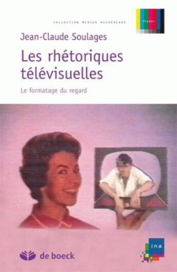 Couverture du livre « Les rhétoriques télévisuelles ; le formatage du regard » de Jean-Claude Soulages aux éditions De Boeck Superieur