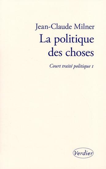 Couverture du livre « Court traité t.1 ; la politique des choses » de Jean-Claude Milner aux éditions Verdier