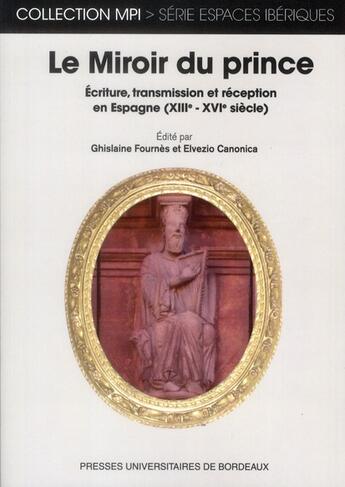 Couverture du livre « Le miroir du prince ; écriture, transmission et réception en Espagne (XIII-XVI siècle) » de Ghislaine Fournes et Elvezio Canonica aux éditions Pu De Bordeaux