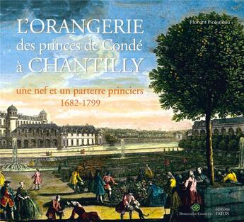 Couverture du livre « L'orangerie des princes de Condé à Chantilly ; un nef et un parterre princiers (1682-1799) » de Florent Picouleau aux éditions Faton