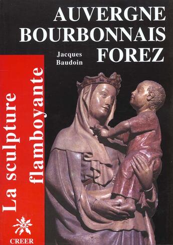 Couverture du livre « Auvergne bourbonnais forez ; la sculpture flamboyante » de Jacques Baudoin aux éditions Creer