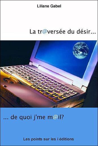 Couverture du livre « La traversée du désir... de quoi j'me mail ? » de Liliane Gabel aux éditions Les Points Sur Les I