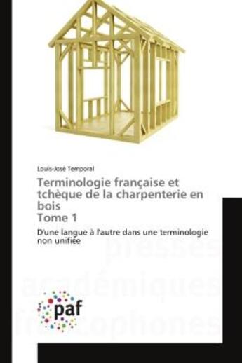 Couverture du livre « Terminologie francaise et tcheque de la charpenterie en bois tome 1 - d'une langue a l'autre dans un » de Temporal Louis-Jose aux éditions Presses Academiques Francophones