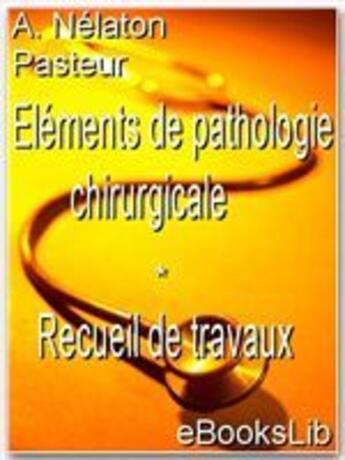 Couverture du livre « Éléments de pathologie chirurgicale ; recueil de travaux » de Auguste Nelaton et Louis Pasteur aux éditions Ebookslib