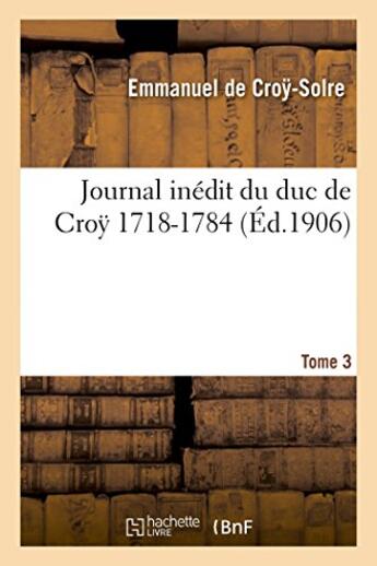 Couverture du livre « Journal inedit du duc de cro? (1718-1784). t. 3 » de Croy-Solre Emmanuel aux éditions Hachette Bnf