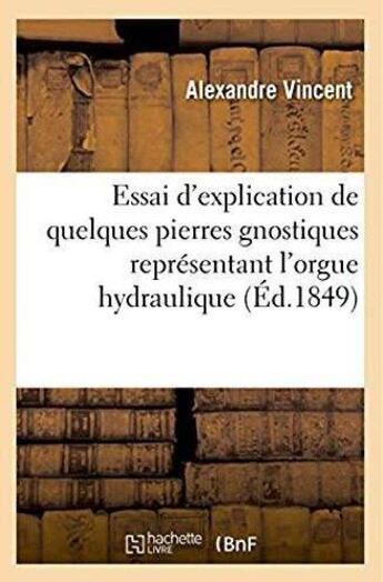 Couverture du livre « Essai d'explication de quelques pierres gnostiques representant l'orgue hydraulique » de Vincent Alexandre aux éditions Hachette Bnf