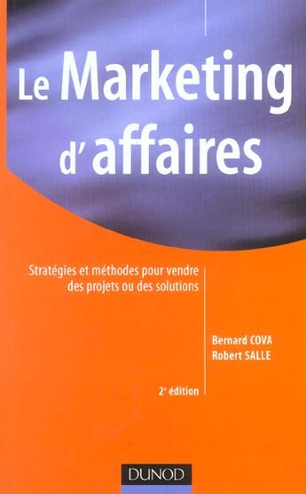 Couverture du livre « Le Marketing D'Affaires ; Strategies Et Methodes Pour Vendre Des Projets Ou Des Solutions ; 2e Edition » de Bernard Cova et Robert Salle aux éditions Dunod