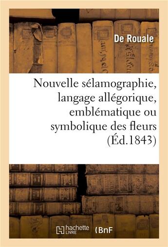 Couverture du livre « Nouvelle sélamographie, langage allégorique, emblématique ou symbolique des fleurs : et des fruits, des animaux, des couleurs » de De Rouale aux éditions Hachette Bnf