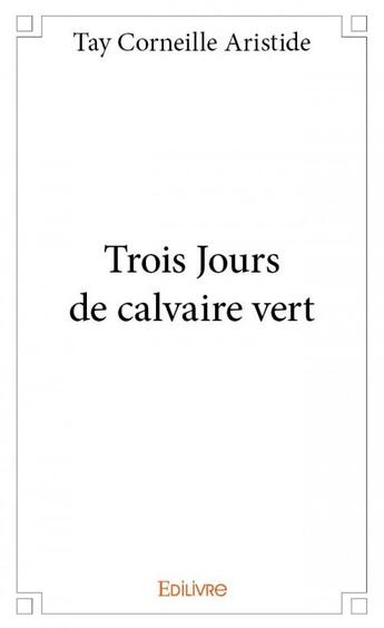 Couverture du livre « Trois jours de calvaire vert » de Tay Corneille Aristide aux éditions Edilivre