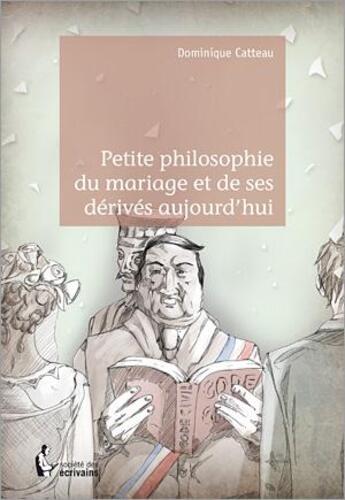 Couverture du livre « Petite philosophie du mariage et de ses dérivés aujourd'hui » de Dominique Catteau aux éditions Societe Des Ecrivains