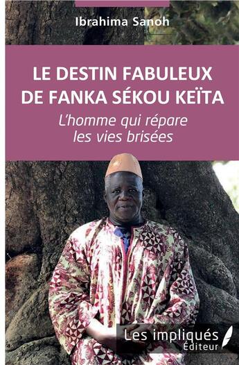 Couverture du livre « Le destin fabuleux de Fanka Sékou Keïta ; l'homme qui répare les vies brisées » de Ibrahima Sanoh aux éditions Les Impliques