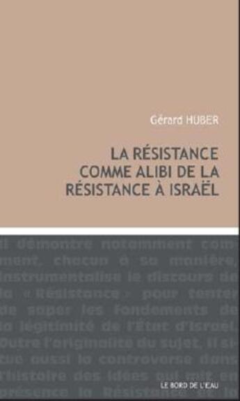 Couverture du livre « La résistance comme alibi de la résistance à Israël » de Gérard Huber aux éditions Bord De L'eau