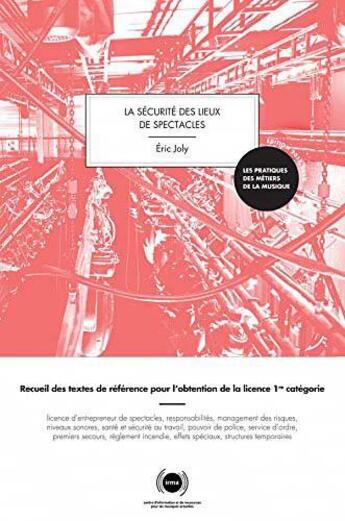 Couverture du livre « La sécurité des lieux de spectacles ; recueil de textes de référence pour l'obtention de la licence 1re catégorie (édition 2017/2018) » de Eric Joly aux éditions Irma