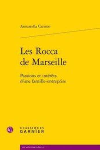 Couverture du livre « Les Rocca de Marseille ; passions et intérêts d'une famille-entreprise » de Annastella Carrino aux éditions Classiques Garnier