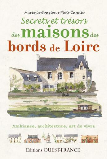 Couverture du livre « Secrets et trésors des maisons des bords de Loire ; ambiance, architecture, art de vivre » de Piotr Candio et Marie Le Goaziou aux éditions Ouest France