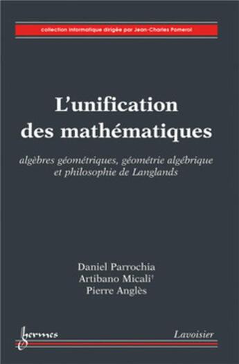 Couverture du livre « L'unification des mathématiques : algèbres géométriques, géométrie algébrique et philosophie de Langlands : Algèbres géométriques, géométrie algébrique et philosophie de Langlands » de Daniel Parrochia et Pierre Anglès et Artibano Micali aux éditions Hermes Science Publications