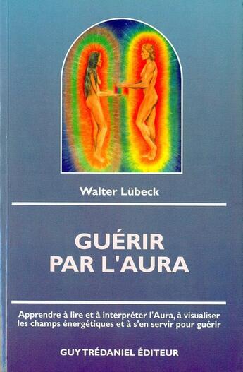 Couverture du livre « Guerir par l'aura ; apprendre à lire et à interpréter l'aura, à visualiser les champs énergétiques et à s'en servir pour guérer » de Walter Lubeck aux éditions Guy Trédaniel