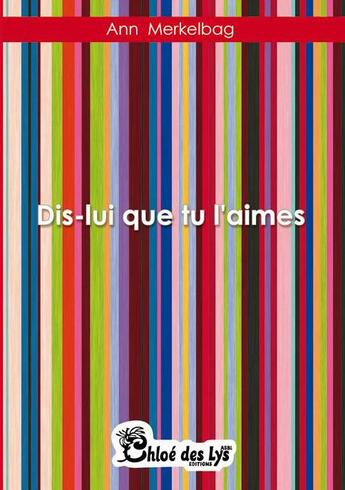 Couverture du livre « Dis-lui que tu l'aimes » de Ann Merkelbag aux éditions Chloe Des Lys