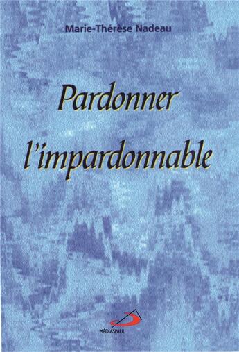 Couverture du livre « Pardonner l'impardonnable » de Marie-Therese Nadeau aux éditions Mediaspaul