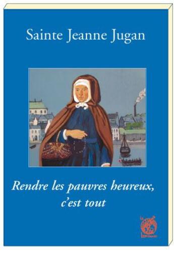 Couverture du livre « Sainte Jeanne Jugan ; rendre les pauvres heureux, c'est tout » de Marie Elisabeth Babe aux éditions Livre Ouvert