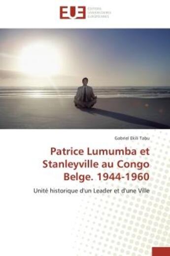 Couverture du livre « Patrice lumumba et stanleyville au congo belge. 1944-1960 - unite historique d'un leader et d'une vi » de Ekili Tabu Gabriel aux éditions Editions Universitaires Europeennes