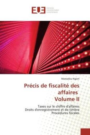 Couverture du livre « Précis de fiscalité des affaires Volume II : Taxes sur le chiffre d'affaires Droits d'enregistrement et de timbre Procédures fiscales » de Mamadou Ngom aux éditions Editions Universitaires Europeennes