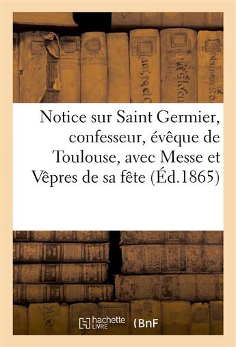 Couverture du livre « Notice sur saint germier, confesseur, eveque de toulouse, avec la messe et les vepres de sa fete... » de  aux éditions Hachette Bnf