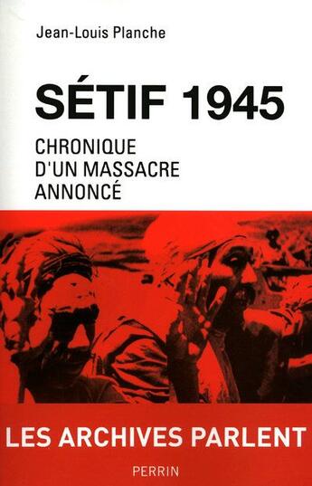 Couverture du livre « Sétif 1945 ; chronique d'un massacre annoncé » de Jean-Louis Planche aux éditions Perrin