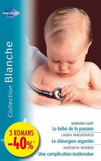 Couverture du livre « Le bébé de la passion ; le chirurgien argentin ; une complication inattendue » de Laura Macdonald et Barbara Hart et Meredith Webber aux éditions Harlequin