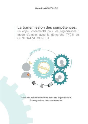 Couverture du livre « La transmission des compétences, un enjeu fondamental pour les organisations: mode d'emploi avec la démarche tfc de generative conseil ; stop à la perte de mémoire dans les organisations sauvegardons les compétences » de Marie Eve Delecluse aux éditions Books On Demand