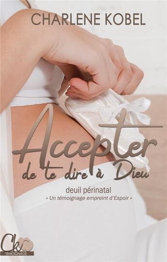 Couverture du livre « Accepter de te dire à Dieu : témoignage sur le deuil perinatal » de Charlene Kobel aux éditions Books On Demand